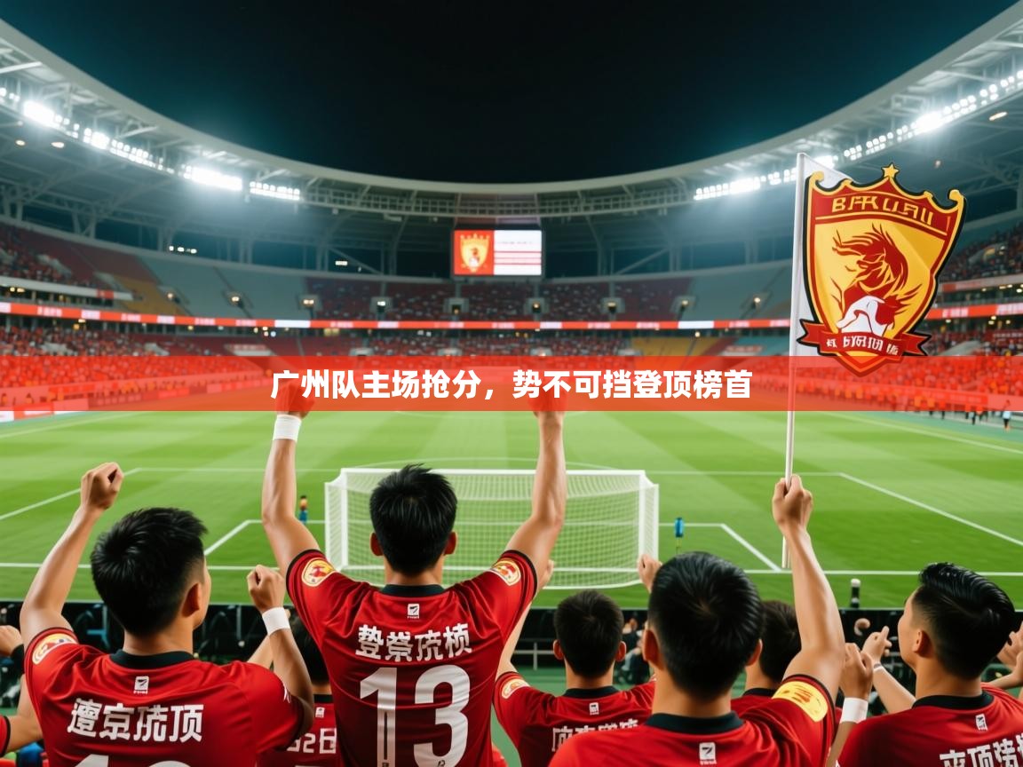 2025乐鱼体育网站入口广州队主场抢分，势不可挡登顶榜首