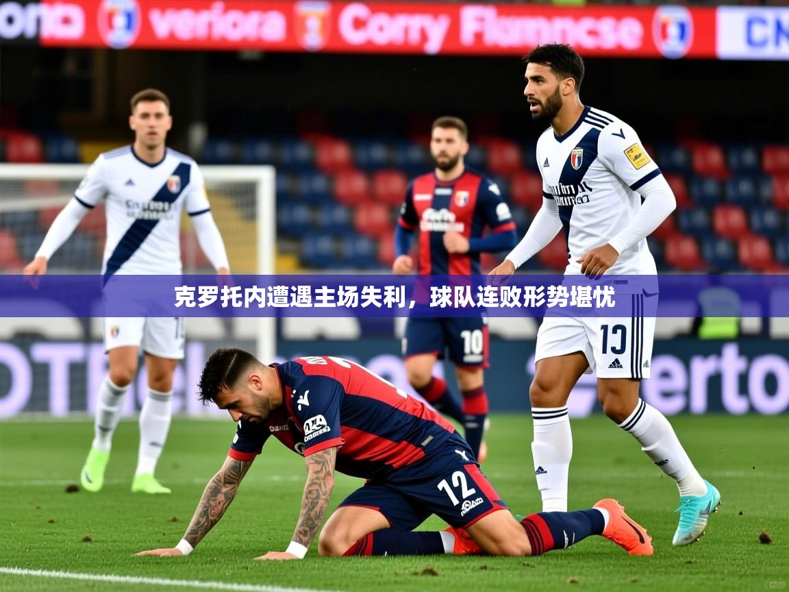 2025乐鱼体育在线官网克罗托内遭遇主场失利，球队连败形势堪忧