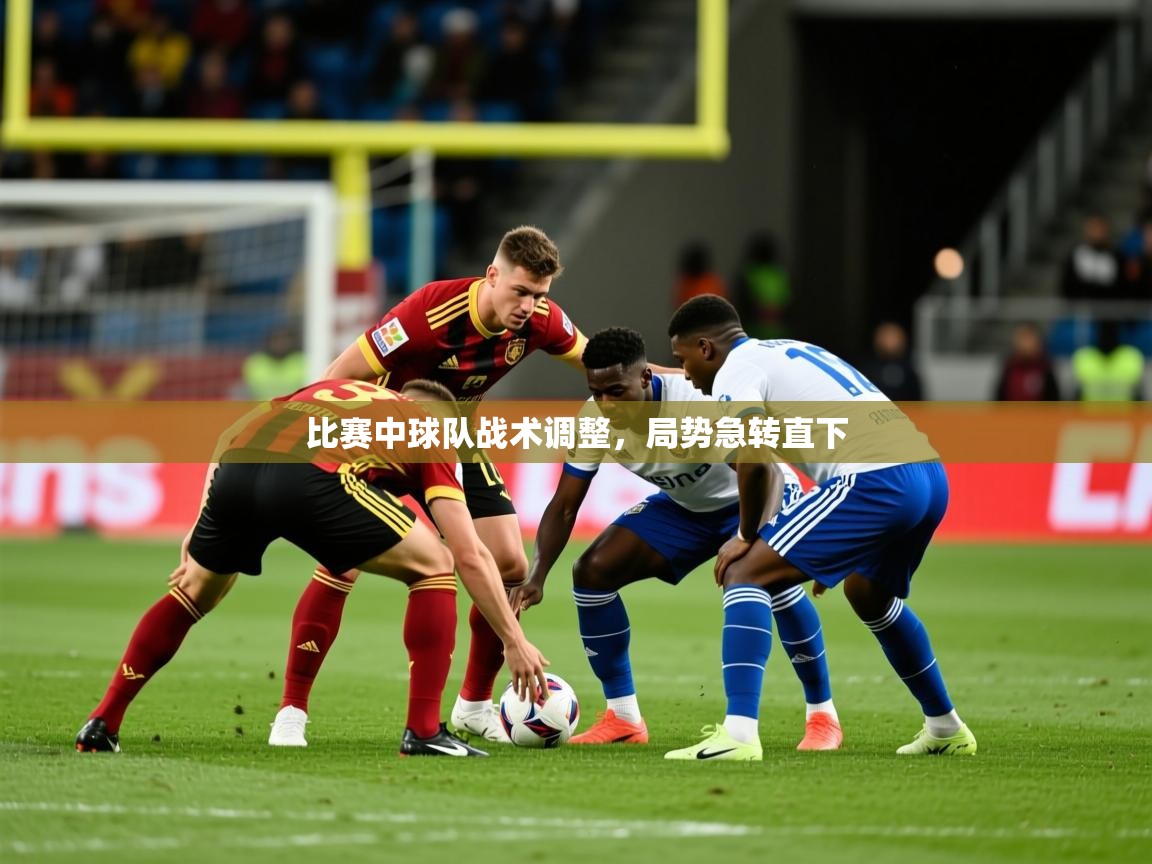 2025乐鱼体育app比赛中球队战术调整，局势急转直下