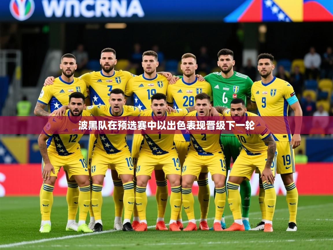 2025乐鱼体育在线下载波黑队在预选赛中以出色表现晋级下一轮  第4张