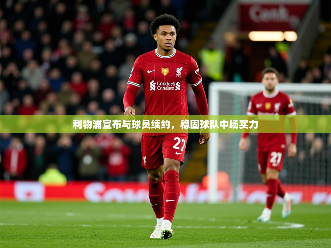 2025乐鱼体育app登录入口利物浦宣布与球员续约，稳固球队中场实力  第4张
