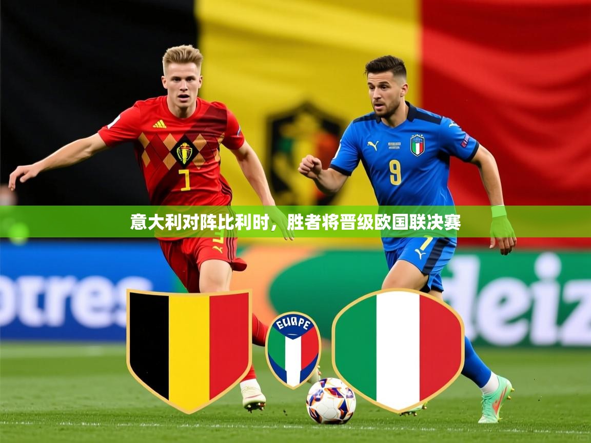 2025乐鱼体育app下载官网(中国)意大利对阵比利时，胜者将晋级欧国联决赛