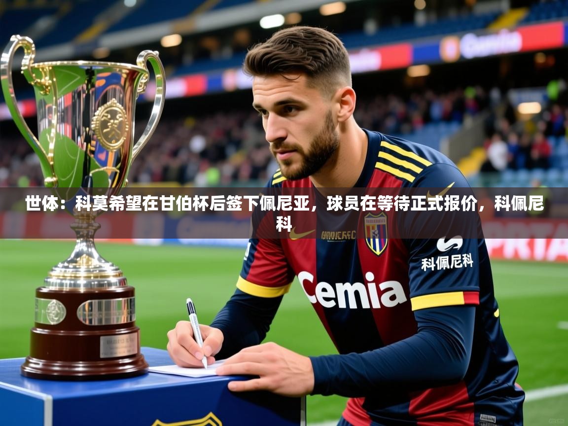 2025乐鱼体育在线登陆世体：科莫希望在甘伯杯后签下佩尼亚，球员在等待正式报价，科佩尼科
