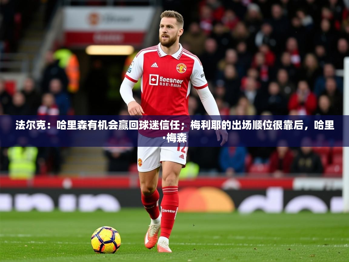 2025乐鱼体育官网法尔克：哈里森有机会赢回球迷信任；梅利耶的出场顺位很靠后，哈里·梅森  第1张