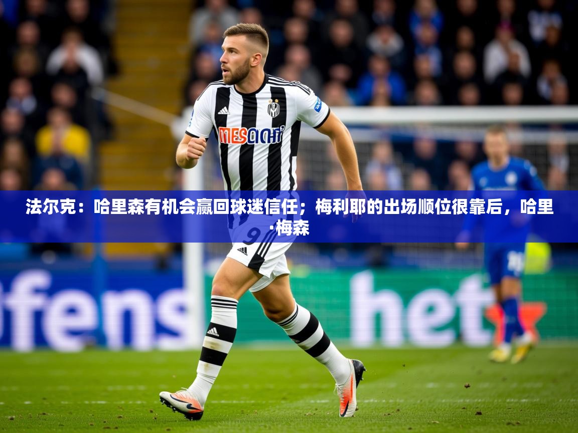 2025乐鱼体育官网法尔克：哈里森有机会赢回球迷信任；梅利耶的出场顺位很靠后，哈里·梅森  第3张