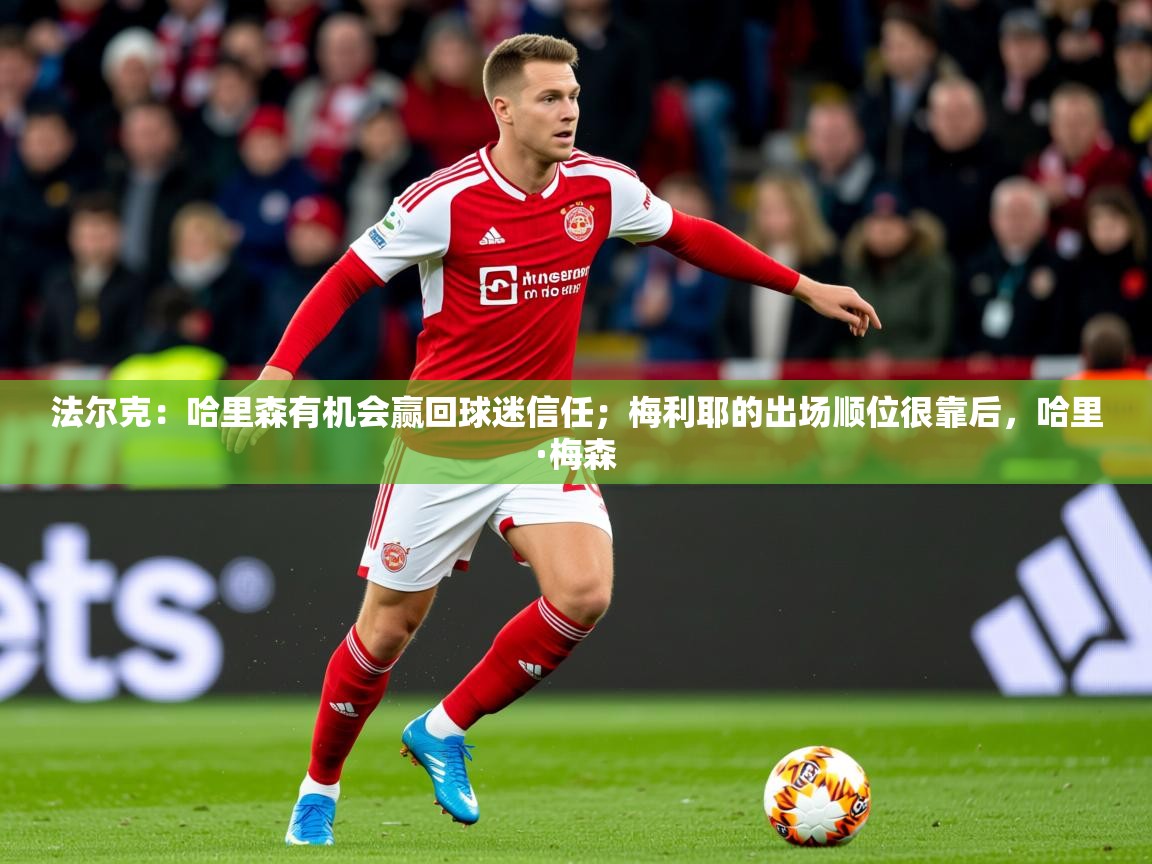 2025乐鱼体育官网法尔克：哈里森有机会赢回球迷信任；梅利耶的出场顺位很靠后，哈里·梅森  第4张