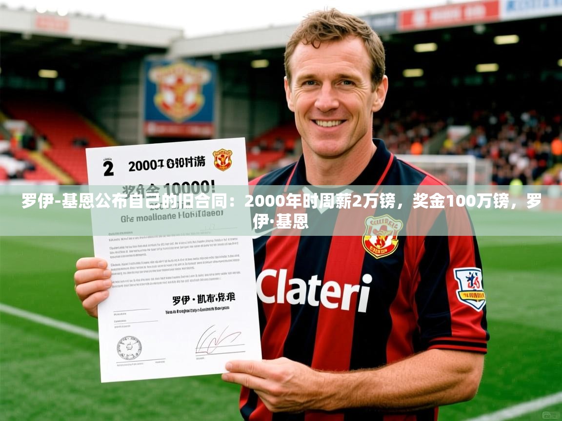 2025乐鱼体育登录网页入口罗伊-基恩公布自己的旧合同：2000年时周薪2万镑，奖金100万镑，罗伊·基恩