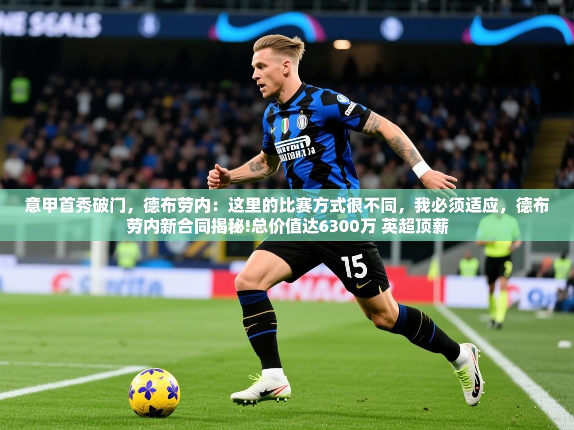 2025乐鱼体育app官网入口意甲首秀破门，德布劳内：这里的比赛方式很不同，我必须适应，德布劳内新合同揭秘!总价值达6300万 英超顶薪  第1张