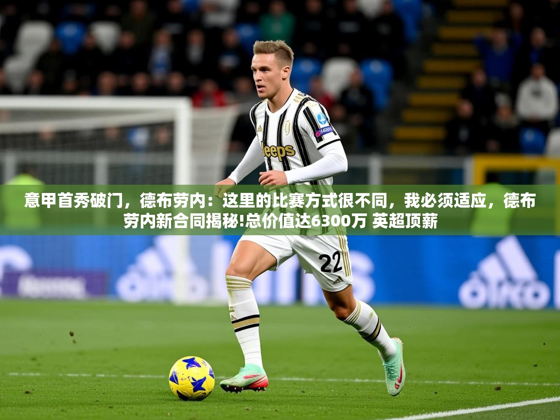 2025乐鱼体育app官网入口意甲首秀破门，德布劳内：这里的比赛方式很不同，我必须适应，德布劳内新合同揭秘!总价值达6300万 英超顶薪  第2张