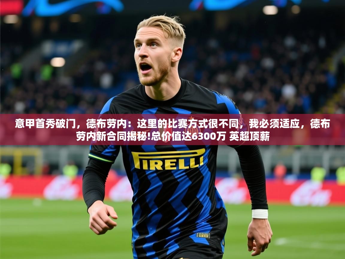 2025乐鱼体育app官网入口意甲首秀破门，德布劳内：这里的比赛方式很不同，我必须适应，德布劳内新合同揭秘!总价值达6300万 英超顶薪  第4张