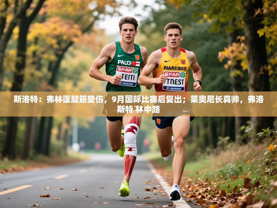 2025乐鱼体育在线斯洛特：弗林蓬腿筋受伤，9月国际比赛后复出；莱奥尼长真帅，弗洛斯特 林中路