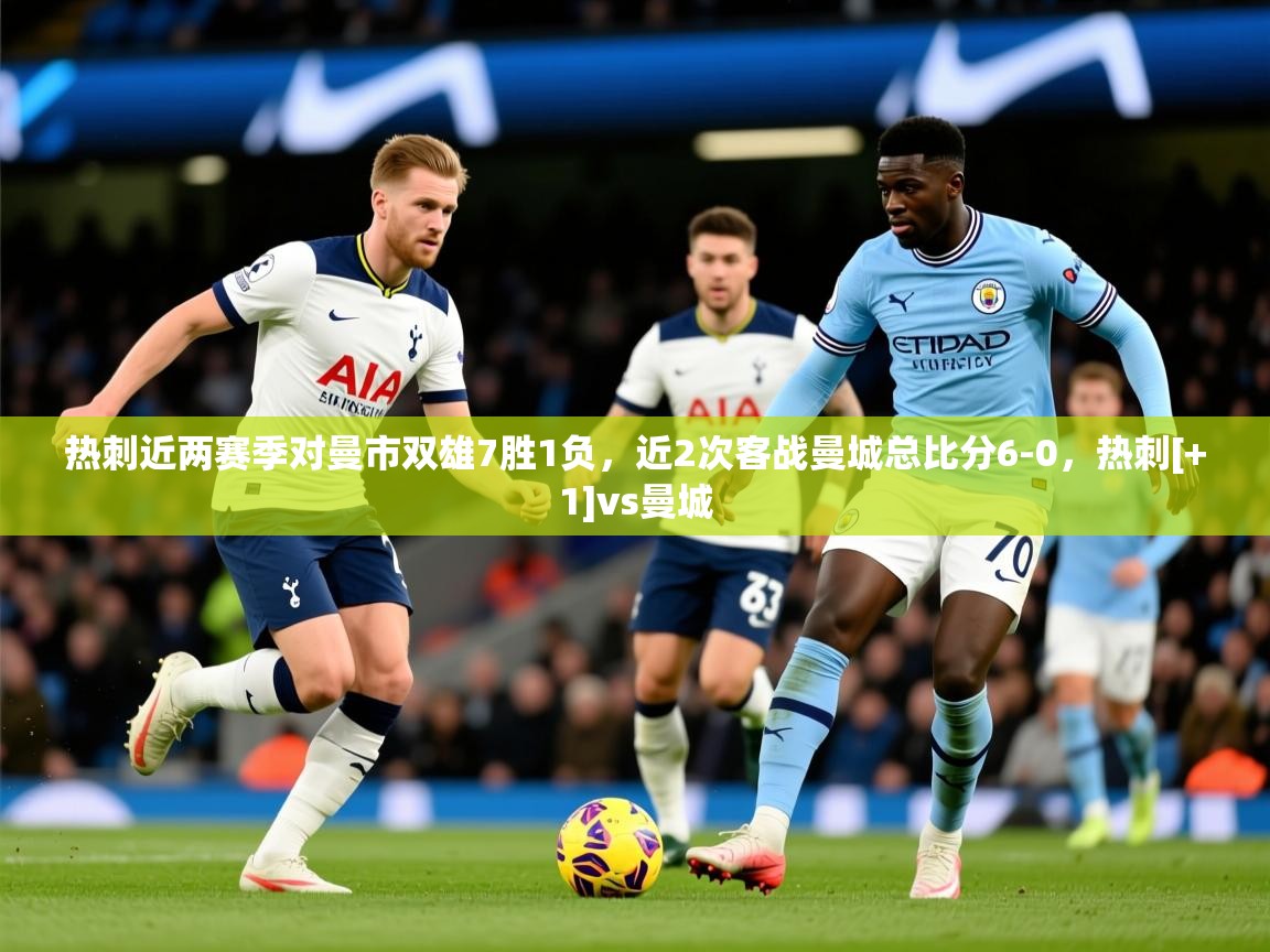 2025乐鱼体育热刺近两赛季对曼市双雄7胜1负，近2次客战曼城总比分6-0，热刺[+1]vs曼城  第1张