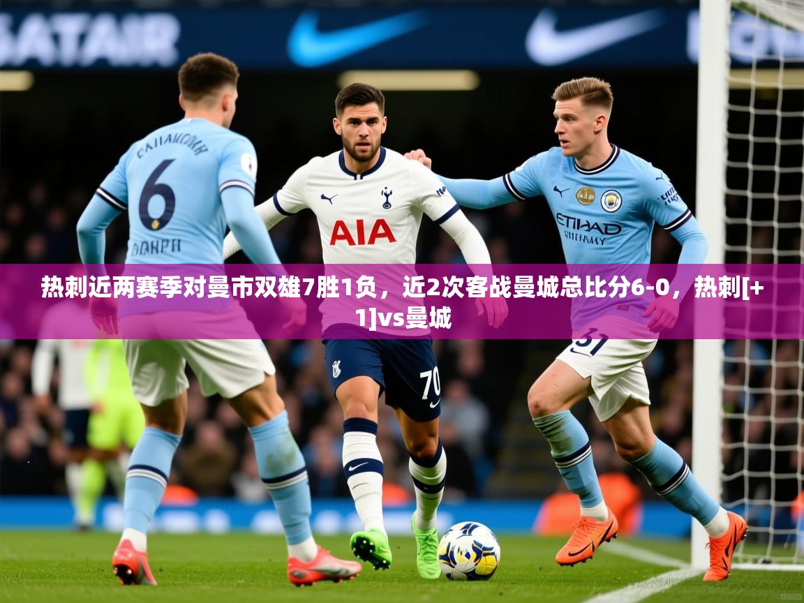 2025乐鱼体育热刺近两赛季对曼市双雄7胜1负，近2次客战曼城总比分6-0，热刺[+1]vs曼城  第2张