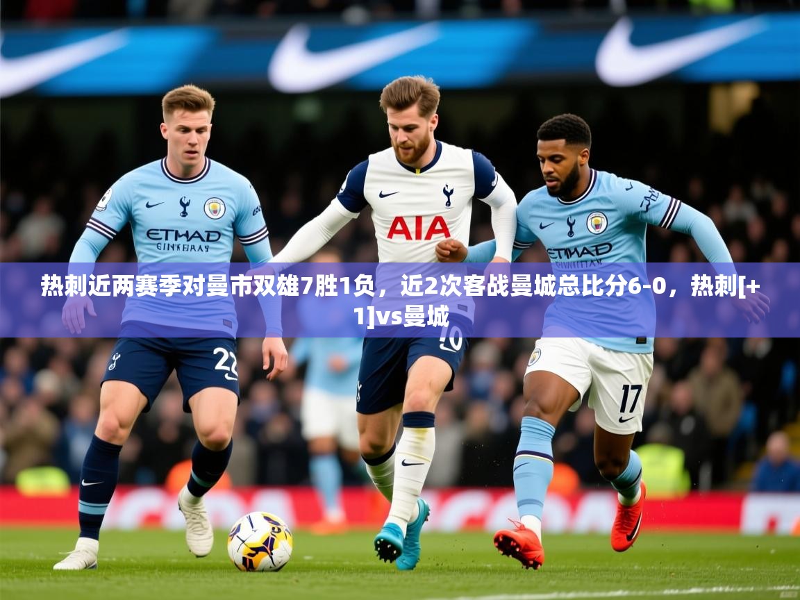 2025乐鱼体育热刺近两赛季对曼市双雄7胜1负，近2次客战曼城总比分6-0，热刺[+1]vs曼城  第3张