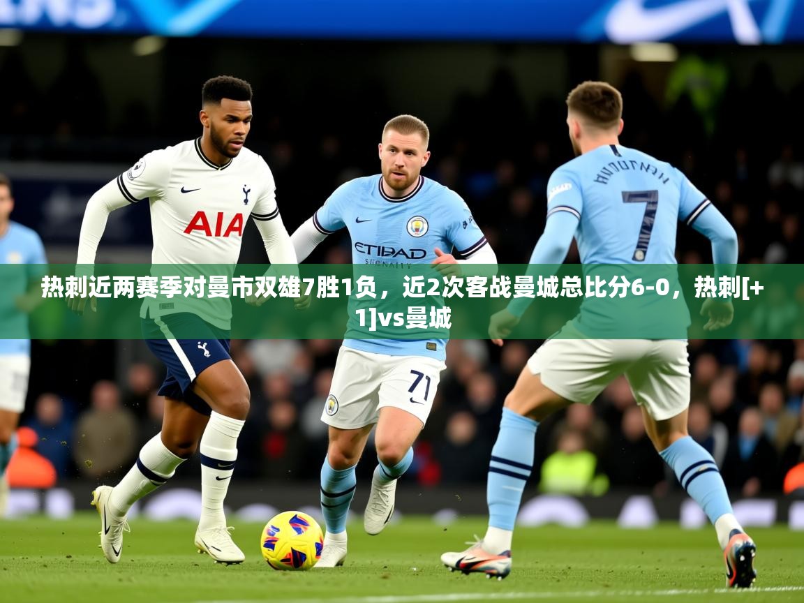 2025乐鱼体育热刺近两赛季对曼市双雄7胜1负，近2次客战曼城总比分6-0，热刺[+1]vs曼城  第4张