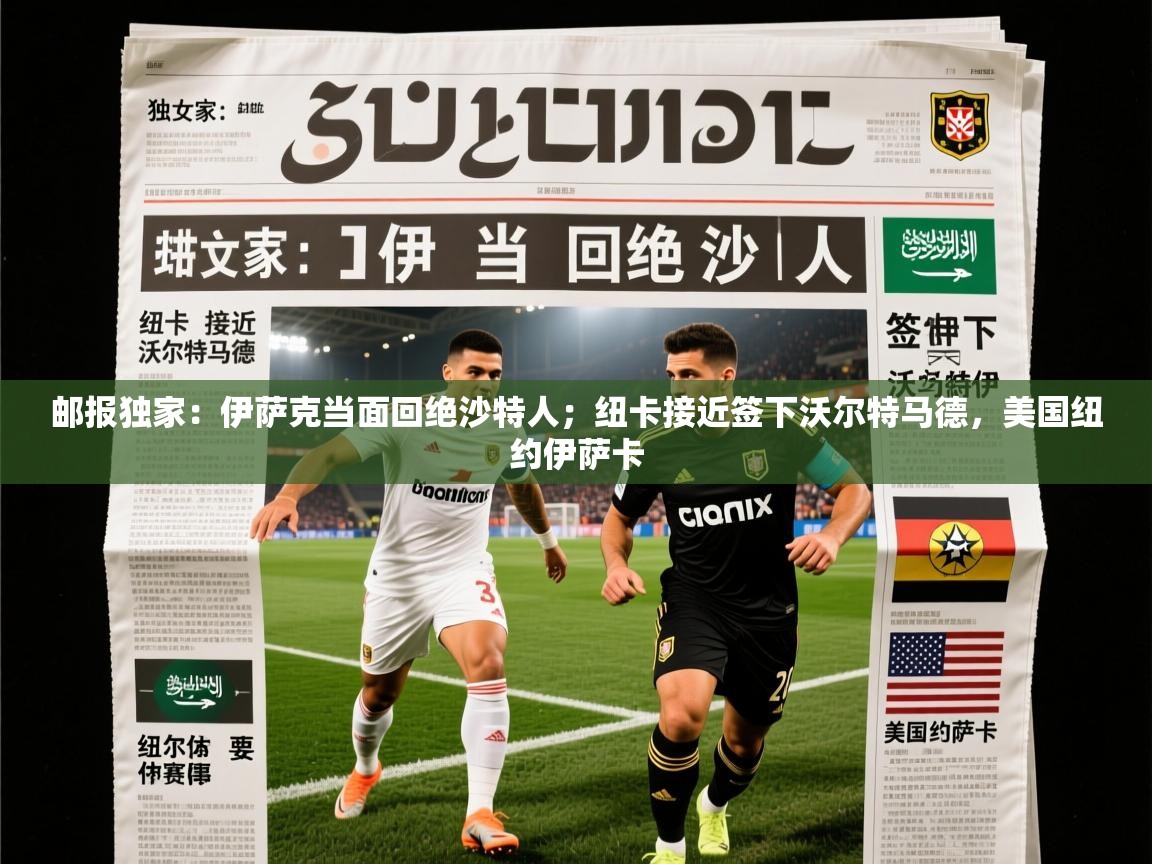 2025乐鱼体育app下载官网(中国)邮报独家：伊萨克当面回绝沙特人；纽卡接近签下沃尔特马德，美国纽约伊萨卡  第1张