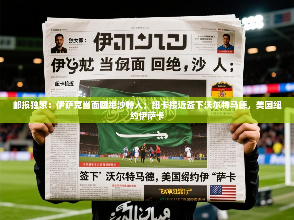 2025乐鱼体育app下载官网(中国)邮报独家：伊萨克当面回绝沙特人；纽卡接近签下沃尔特马德，美国纽约伊萨卡  第2张