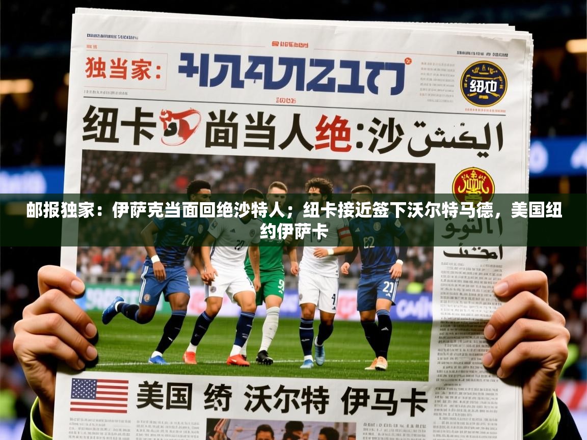2025乐鱼体育app下载官网(中国)邮报独家：伊萨克当面回绝沙特人；纽卡接近签下沃尔特马德，美国纽约伊萨卡  第3张