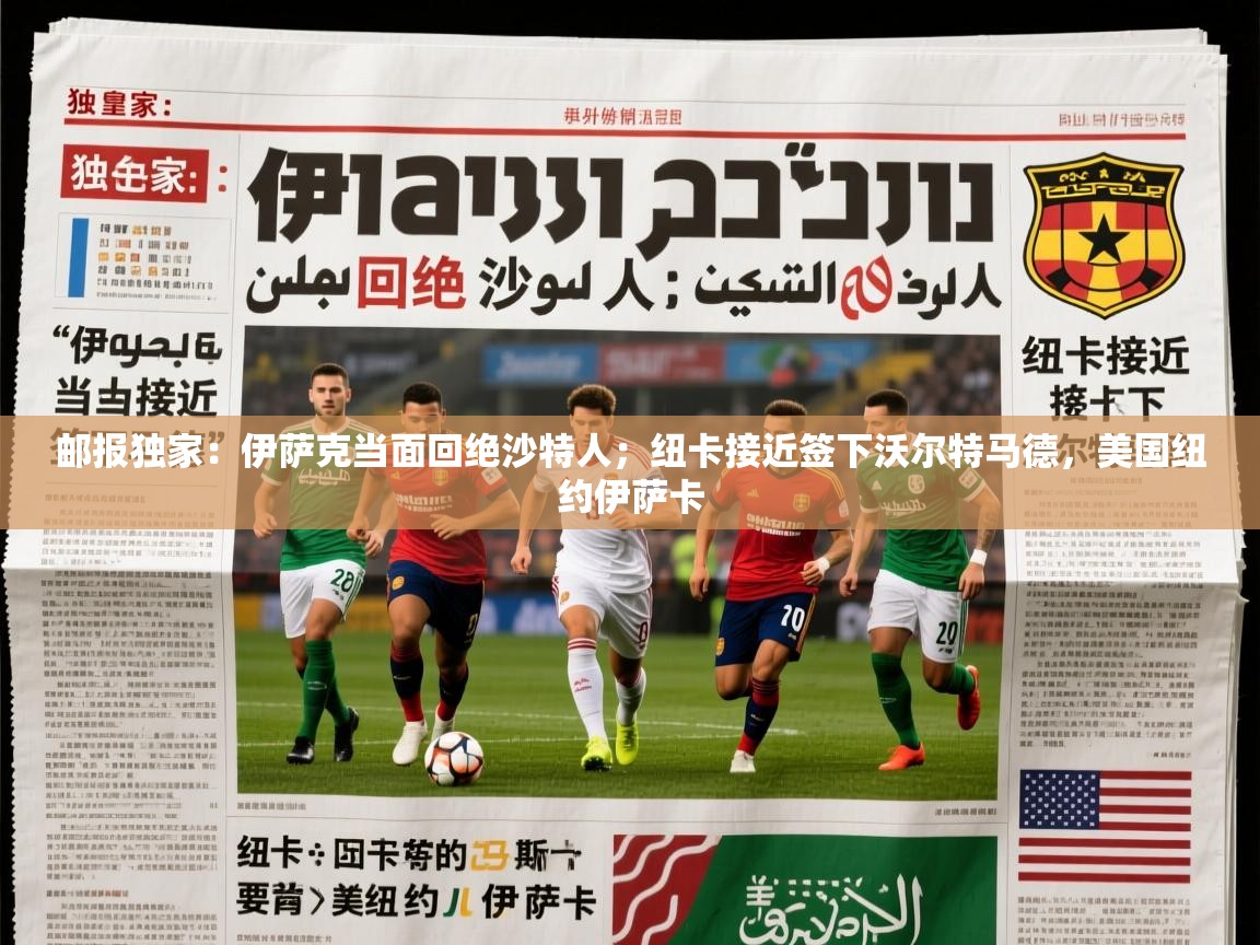 2025乐鱼体育app下载官网(中国)邮报独家：伊萨克当面回绝沙特人；纽卡接近签下沃尔特马德，美国纽约伊萨卡  第4张