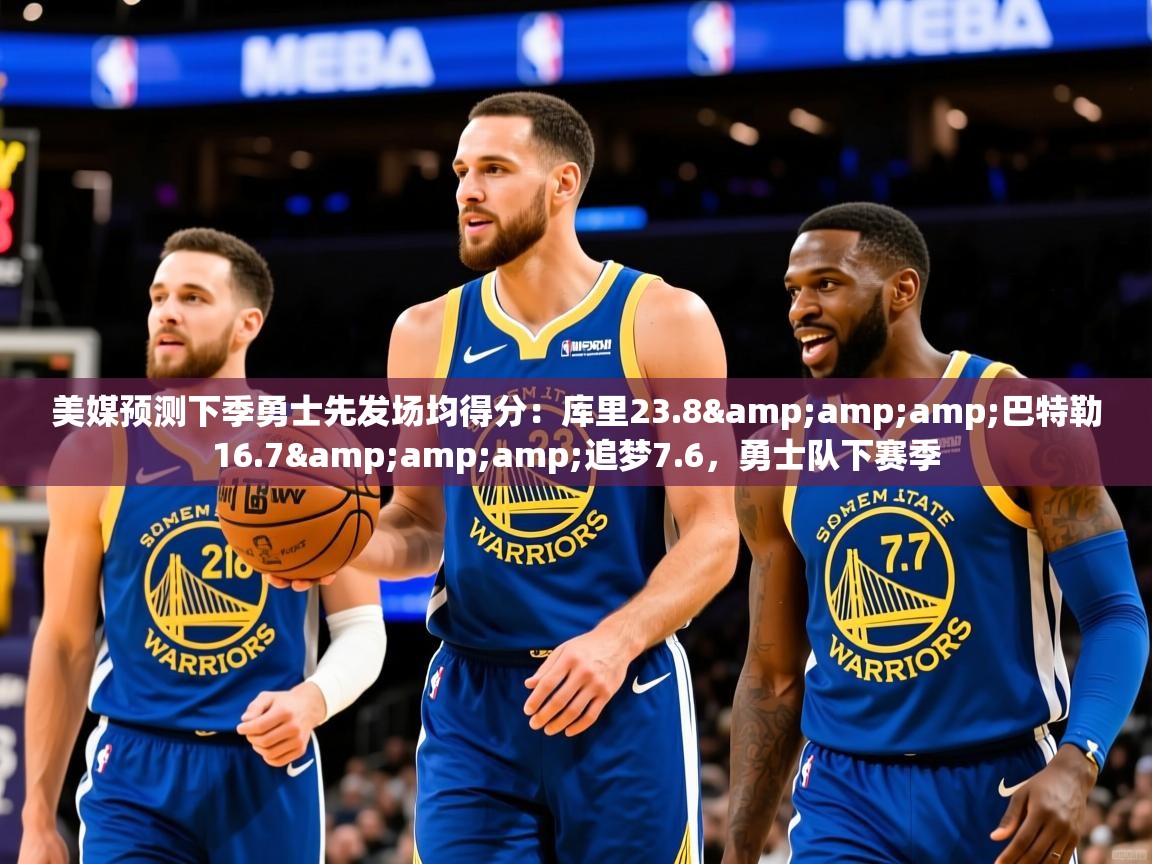 2025乐鱼体育在线官网美媒预测下季勇士先发场均得分：库里23.8&amp;amp;巴特勒16.7&amp;amp;追梦7.6，勇士队下赛季  第1张