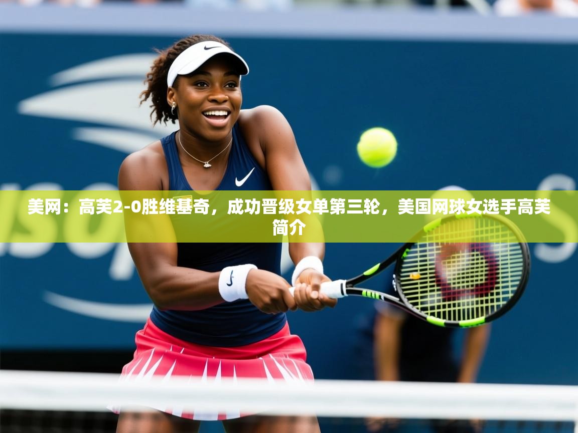 2025乐鱼体育app官网入口美网：高芙2-0胜维基奇，成功晋级女单第三轮，美国网球女选手高芙简介