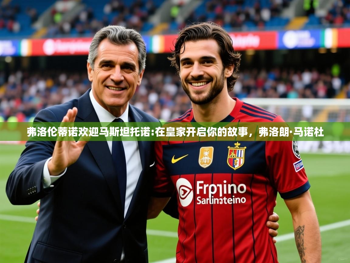 2025乐鱼体育网址弗洛伦蒂诺欢迎马斯坦托诺:在皇家开启你的故事，弗洛朗·马诺杜