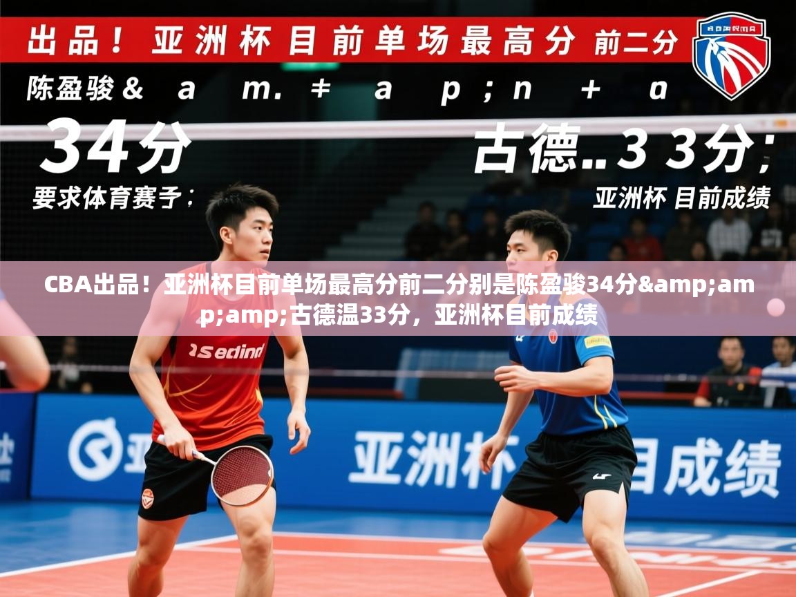 2025乐鱼体育官网在线登录入口CBA出品！亚洲杯目前单场最高分前二分别是陈盈骏34分&amp;amp;古德温33分，亚洲杯目前成绩