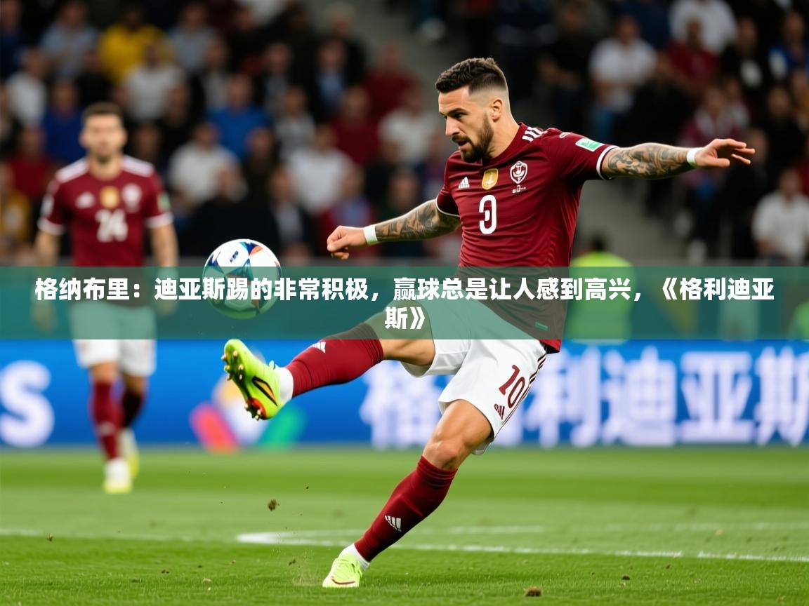 2025乐鱼体育登录网页入口格纳布里:迪亚斯踢的非常积极,赢球总是让人感到高兴,《格利迪亚斯》 第3张