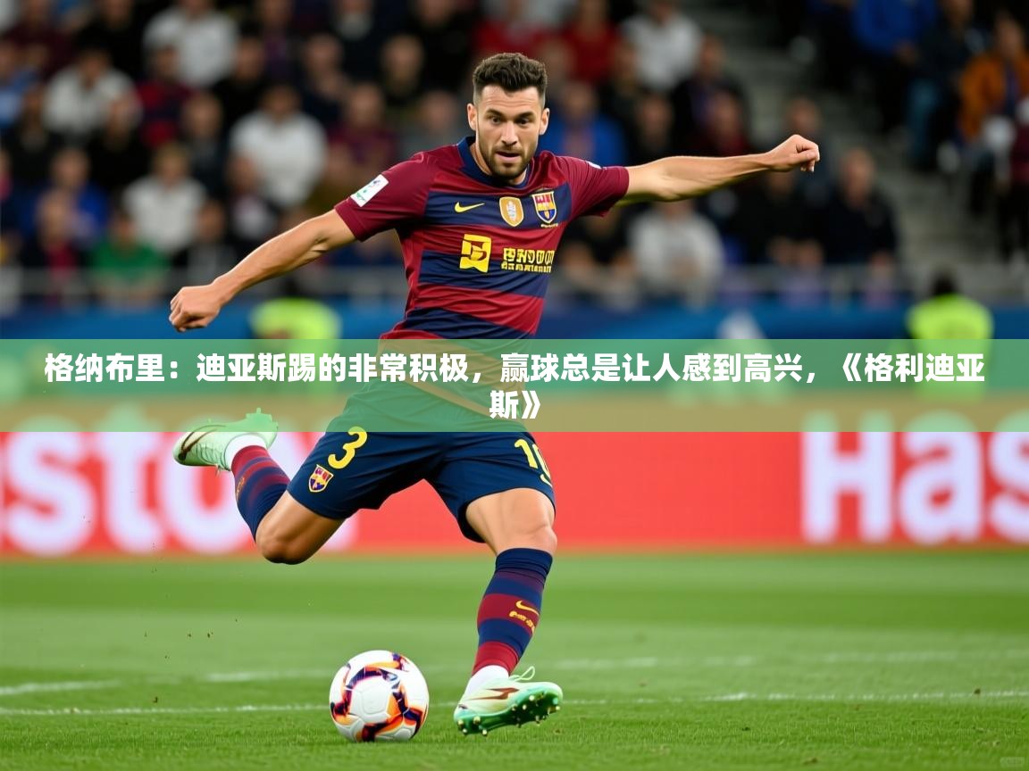 2025乐鱼体育登录网页入口格纳布里:迪亚斯踢的非常积极,赢球总是让人感到高兴,《格利迪亚斯》 第4张