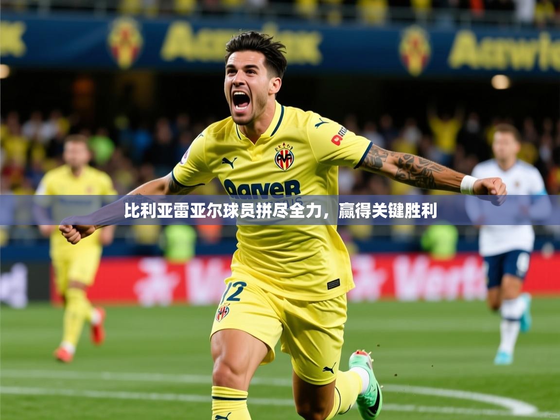 2026乐鱼体育app下载官网(中国)比利亚雷亚尔球员拼尽全力，赢得关键胜利