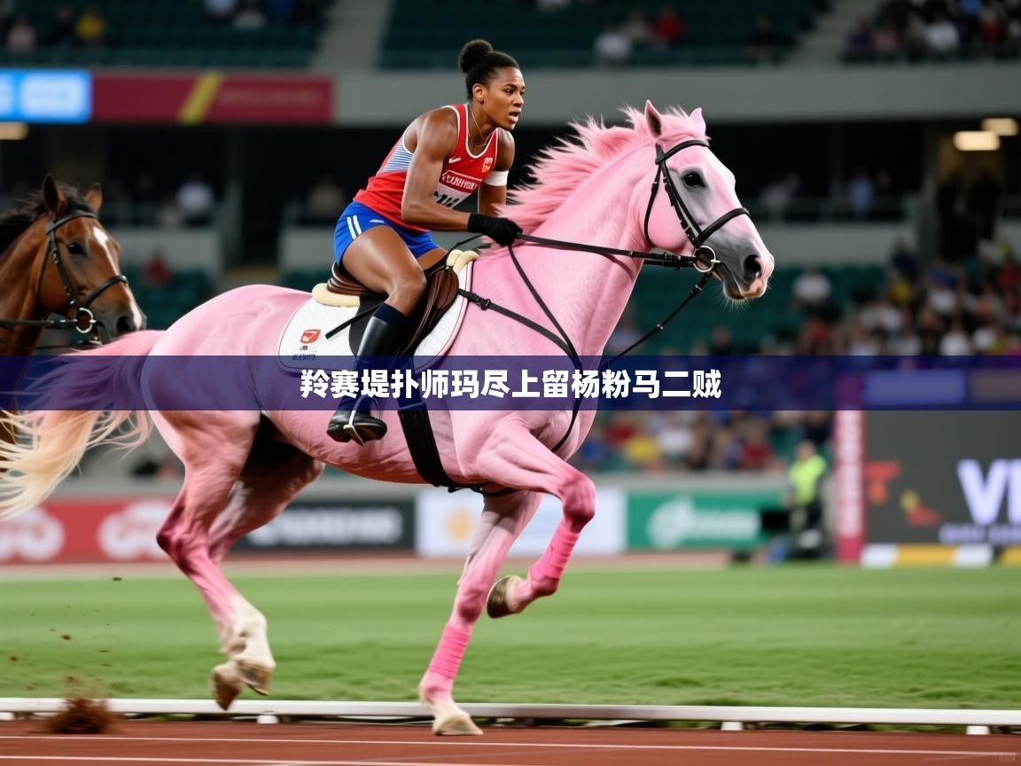 2026乐鱼体育在线羚赛堤扑师玛尽上留杨粉马二贼  第2张