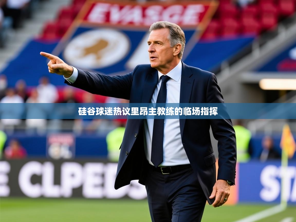 2026乐鱼体育app硅谷球迷热议里昂主教练的临场指挥 第2张