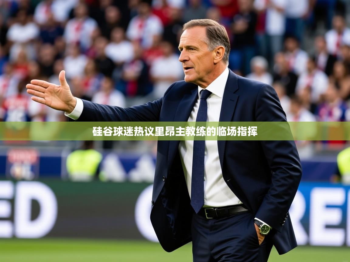 2026乐鱼体育app硅谷球迷热议里昂主教练的临场指挥 第3张