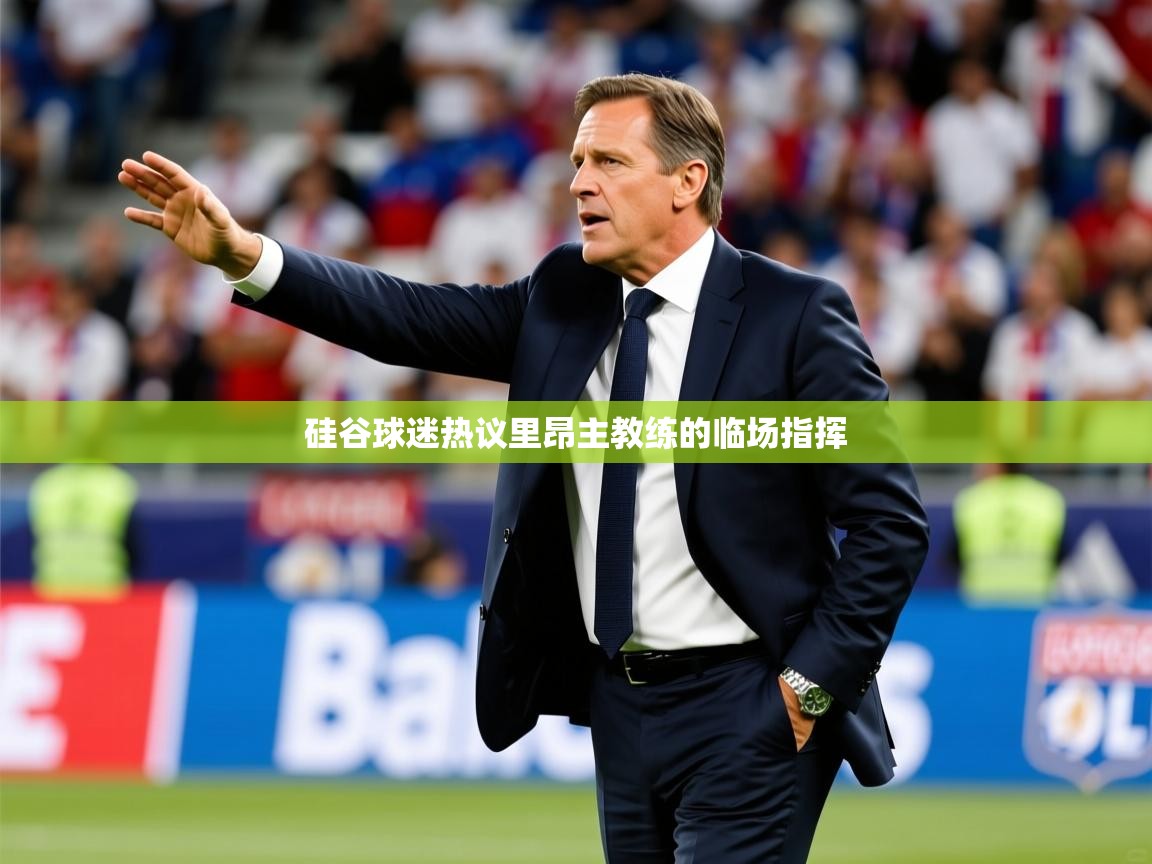 2026乐鱼体育app硅谷球迷热议里昂主教练的临场指挥 第4张