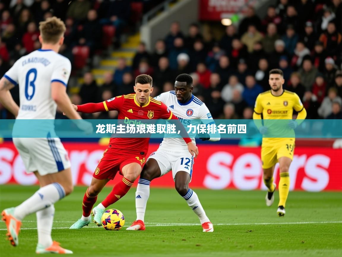 2026乐鱼体育在线龙斯主场艰难取胜，力保排名前四  第2张