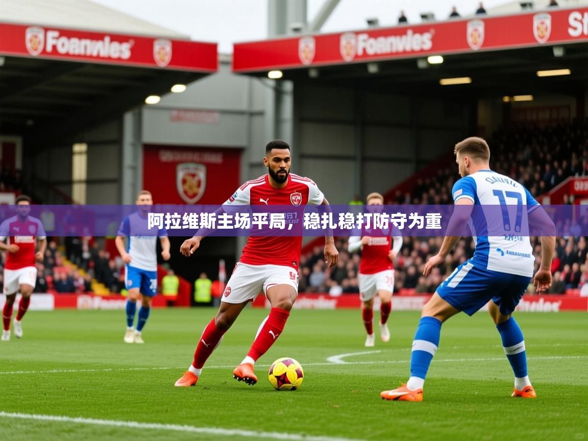 2026乐鱼体育在线官网阿拉维斯主场平局，稳扎稳打防守为重  第4张
