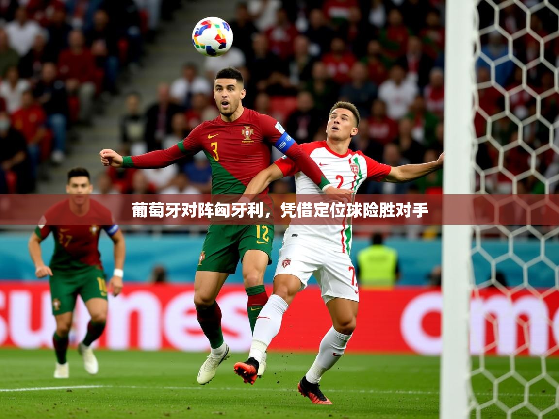 2026乐鱼体育在线葡萄牙对阵匈牙利,凭借定位球险胜对手 第2张