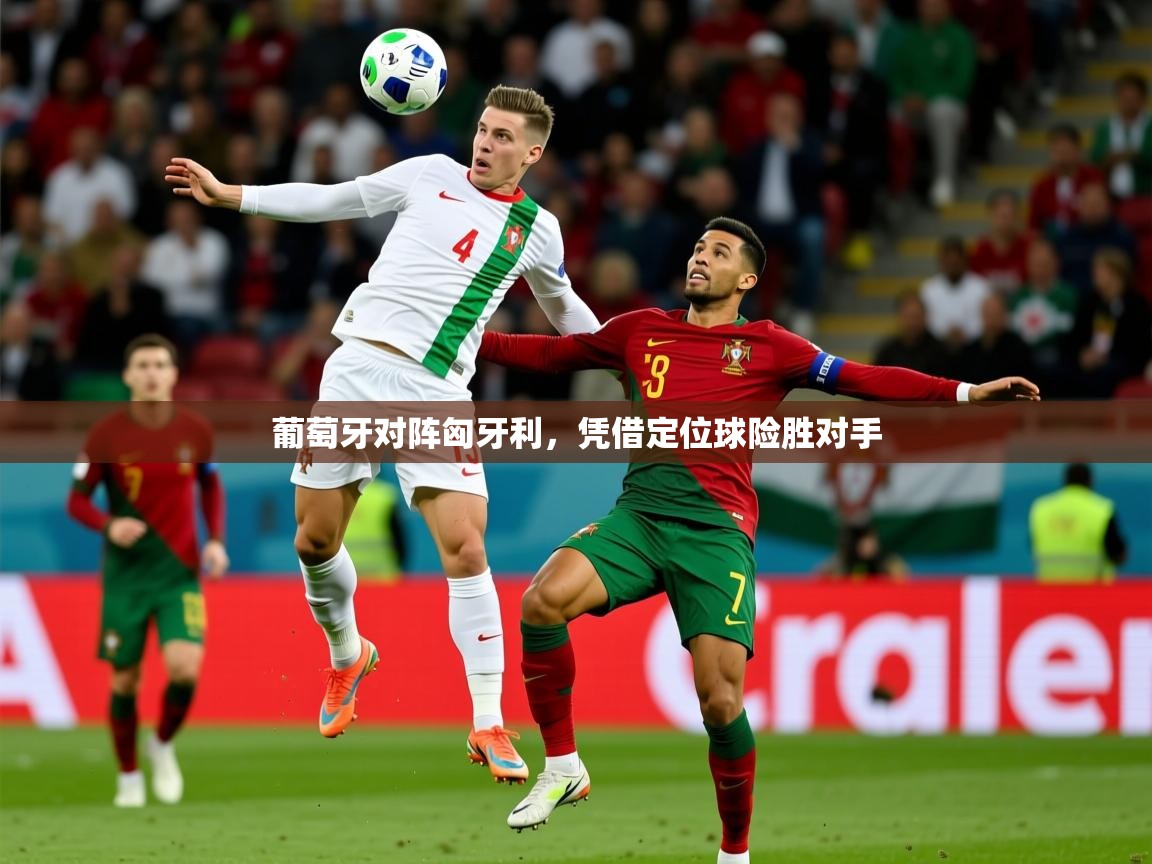 2026乐鱼体育在线葡萄牙对阵匈牙利,凭借定位球险胜对手 第3张