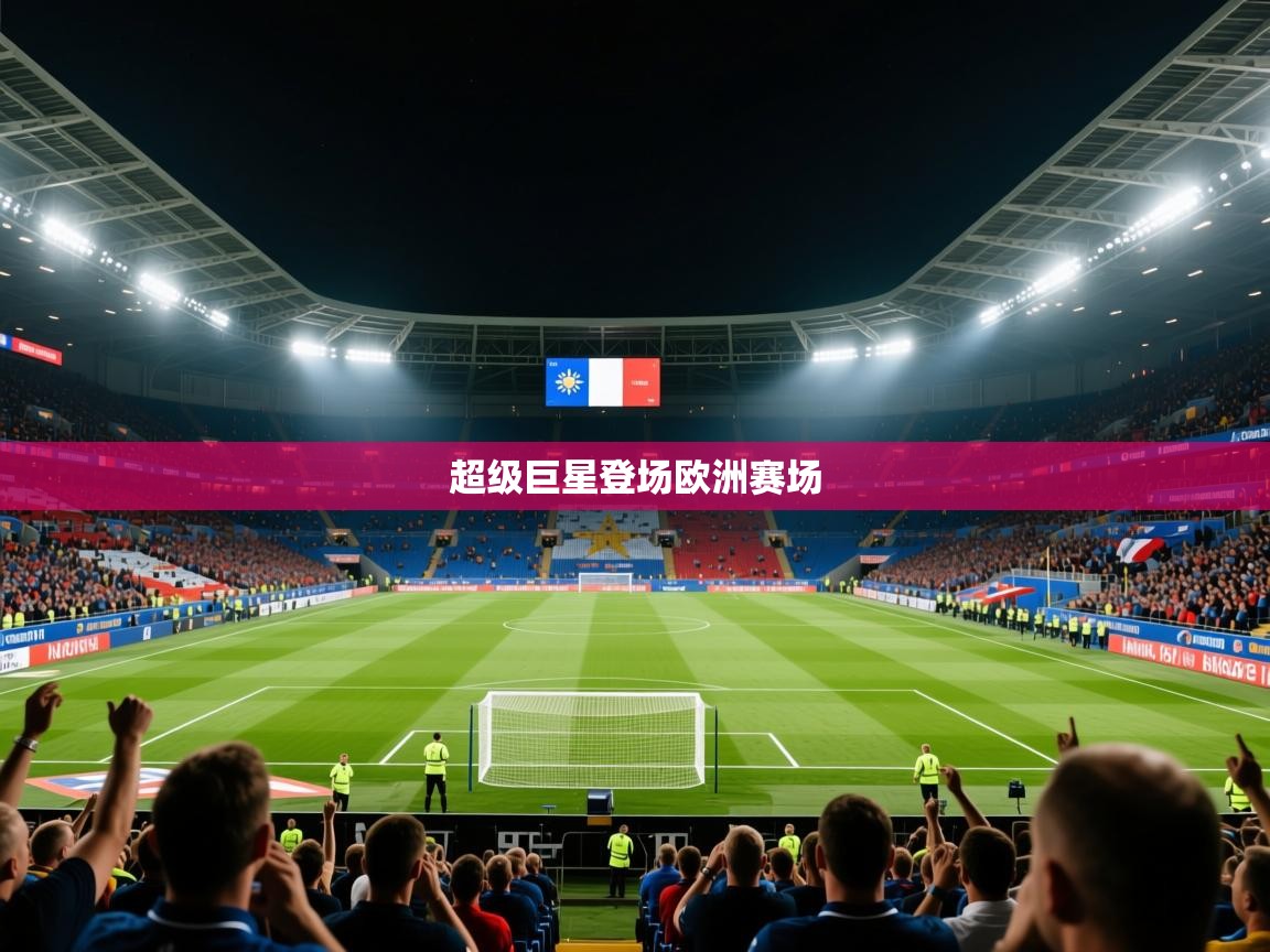 2026乐鱼体育超级巨星登场欧洲赛场 第3张